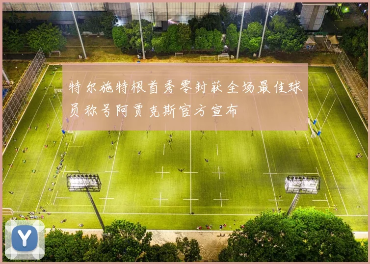 特尔施特根首秀零封获全场最佳球员称号阿贾克斯官方宣布